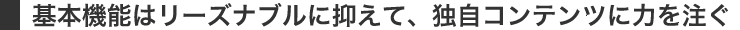 基本機能はリーズナブルに抑えて、独自コンテンツに力を注ぐ